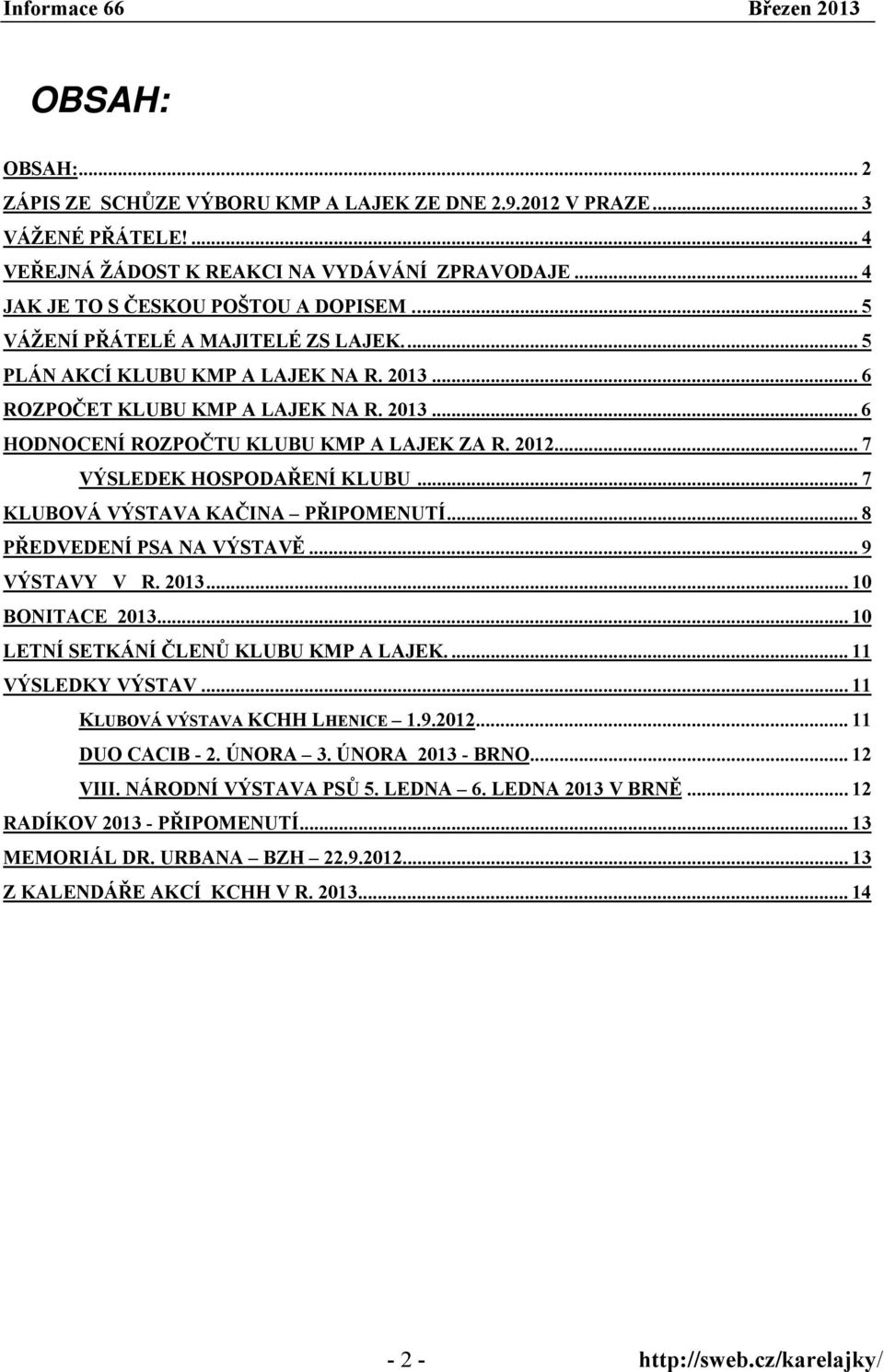 .. 7 VÝSLEDEK HOSPODAŘENÍ KLUBU... 7 KLUBOVÁ VÝSTAVA KAČINA PŘIPOMENUTÍ... 8 PŘEDVEDENÍ PSA NA VÝSTAVĚ... 9 VÝSTAVY V R. 2013... 10 BONITACE 2013... 10 LETNÍ SETKÁNÍ ČLENŮ KLUBU KMP A LAJEK.