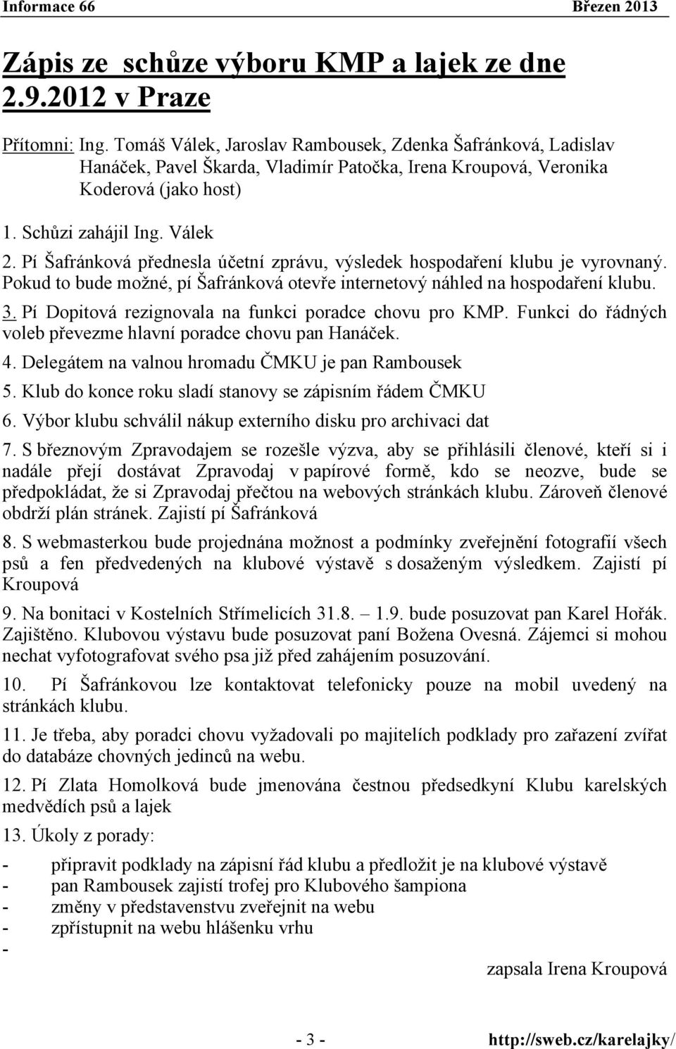 Pí Šafránková přednesla účetní zprávu, výsledek hospodaření klubu je vyrovnaný. Pokud to bude možné, pí Šafránková otevře internetový náhled na hospodaření klubu. 3.