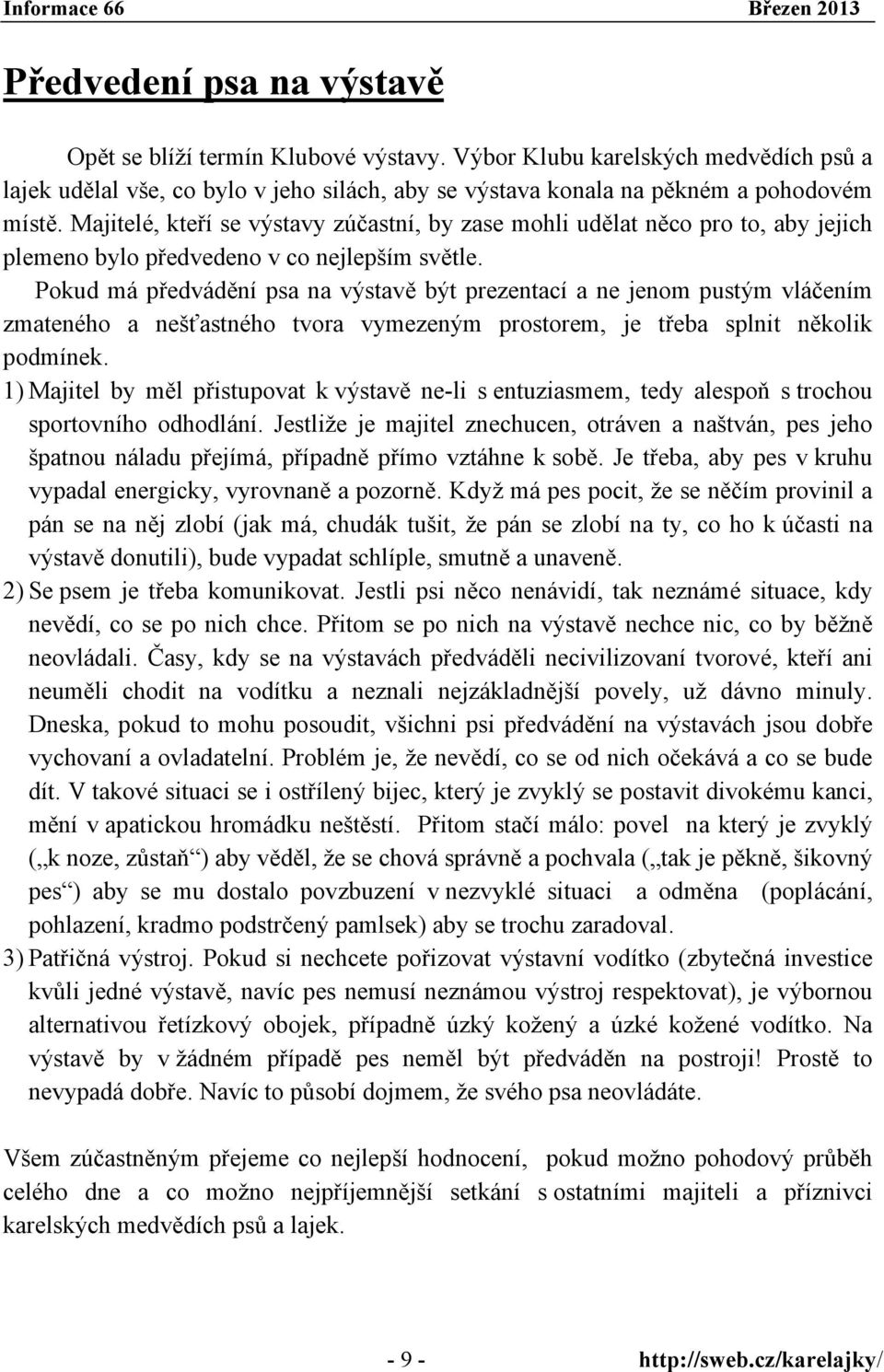 Pokud má předvádění psa na výstavě být prezentací a ne jenom pustým vláčením zmateného a nešťastného tvora vymezeným prostorem, je třeba splnit několik podmínek.