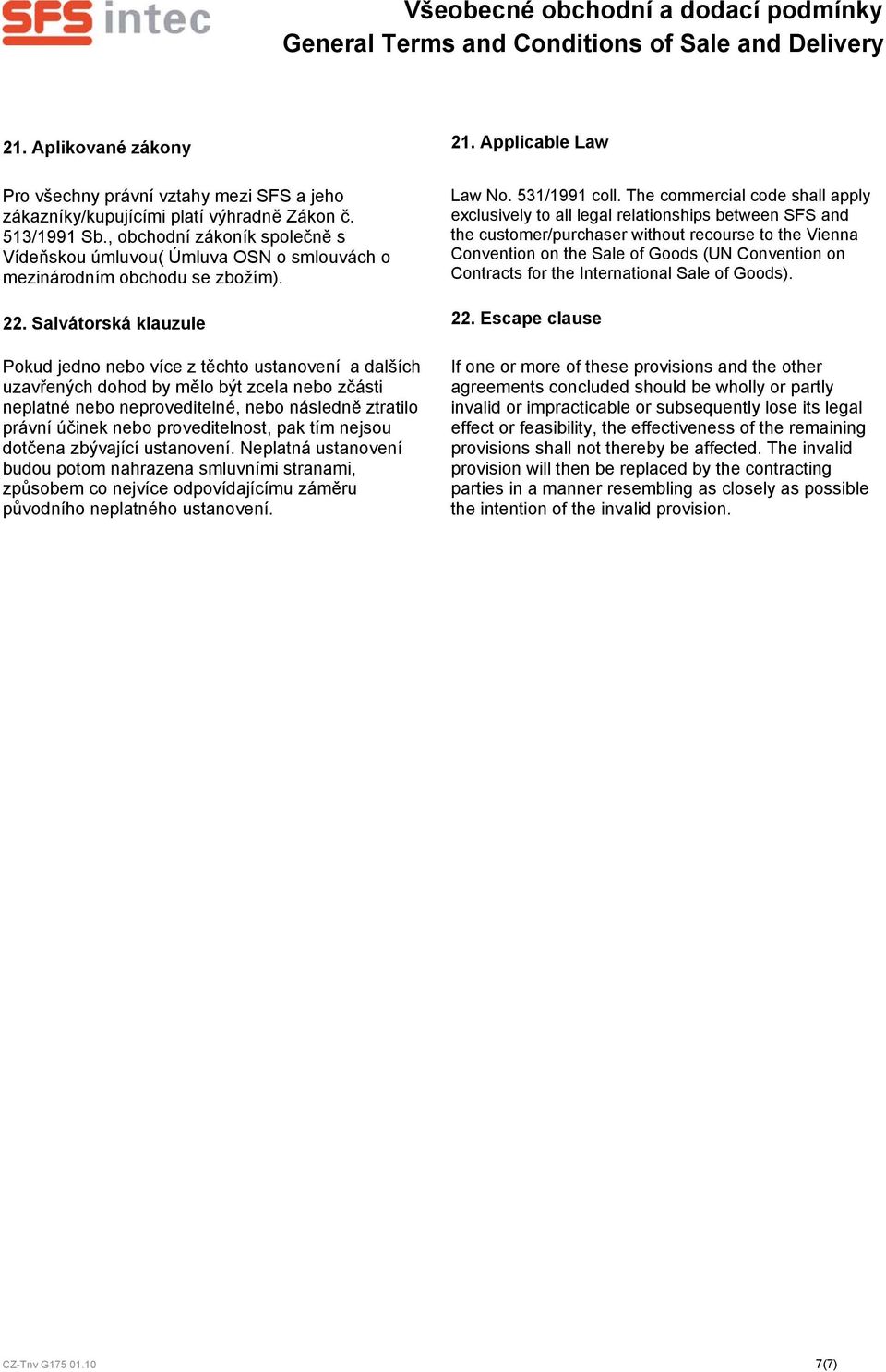 The commercial code shall apply exclusively to all legal relationships between SFS and the customer/purchaser without recourse to the Vienna Convention on the Sale of Goods (UN Convention on