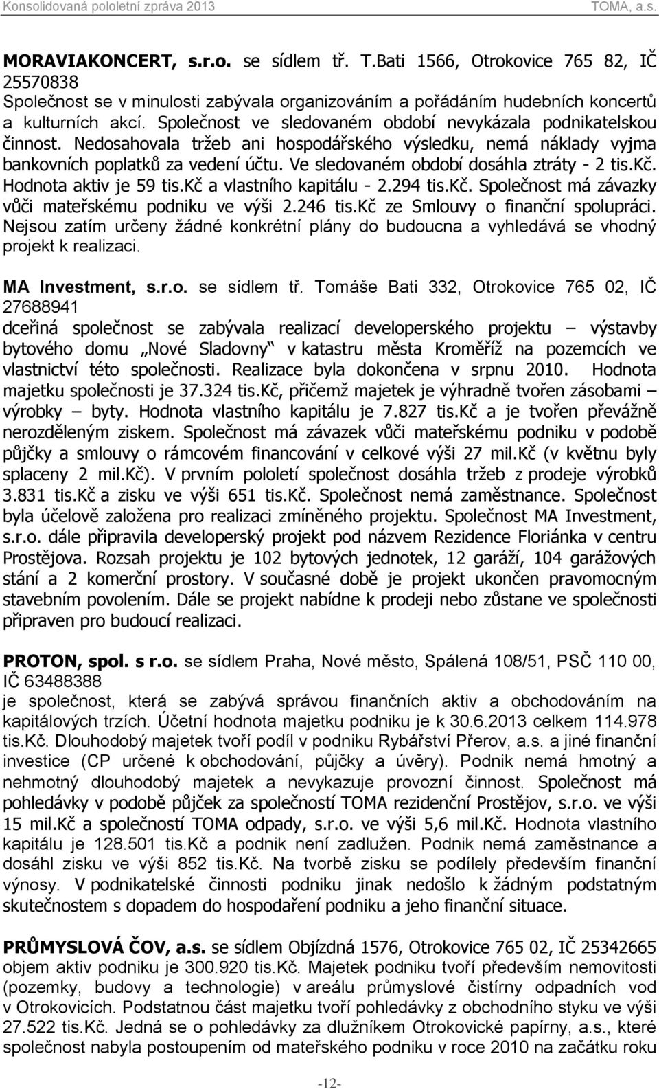 Ve sledovaném období dosáhla ztráty - 2 tis.kč. Hodnota aktiv je 59 tis.kč a vlastního kapitálu - 2.294 tis.kč. Společnost má závazky vůči mateřskému podniku ve výši 2.246 tis.