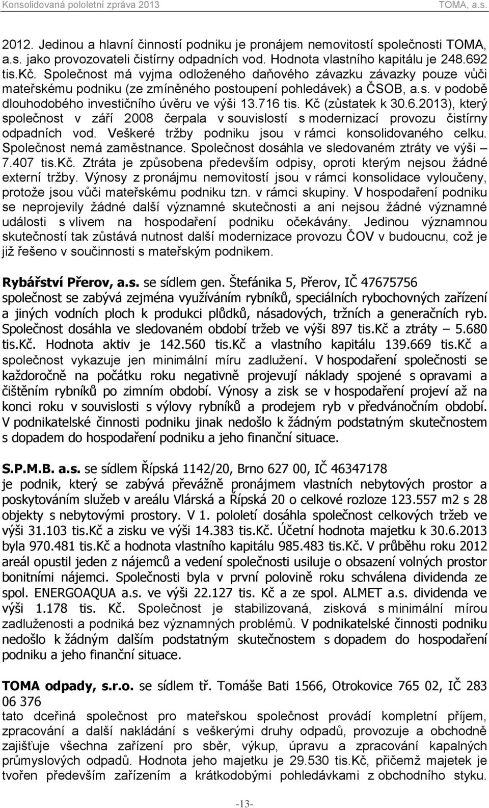 Kč (zůstatek k 30.6.2013), který společnost v září 2008 čerpala v souvislostí s modernizací provozu čistírny odpadních vod. Veškeré tržby podniku jsou v rámci konsolidovaného celku.