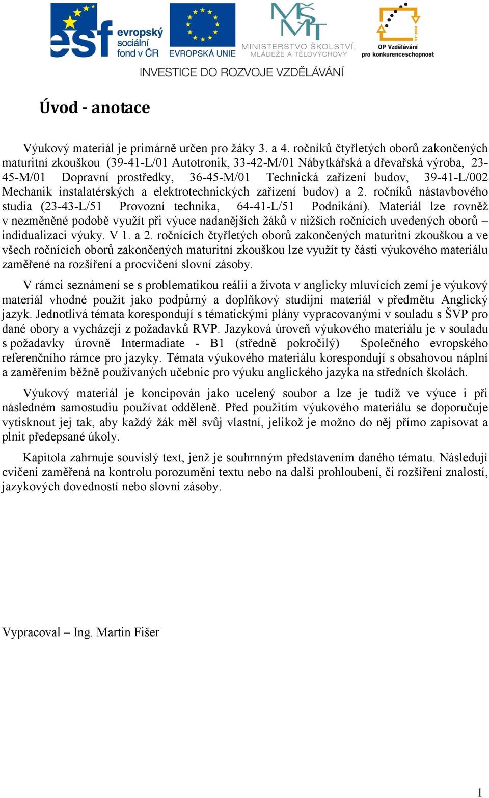 39-41-L/002 Mechanik instalatérských a elektrotechnických zařízení budov) a 2. ročníků nástavbového studia (23-43-L/51 Provozní technika, 64-41-L/51 Podnikání).