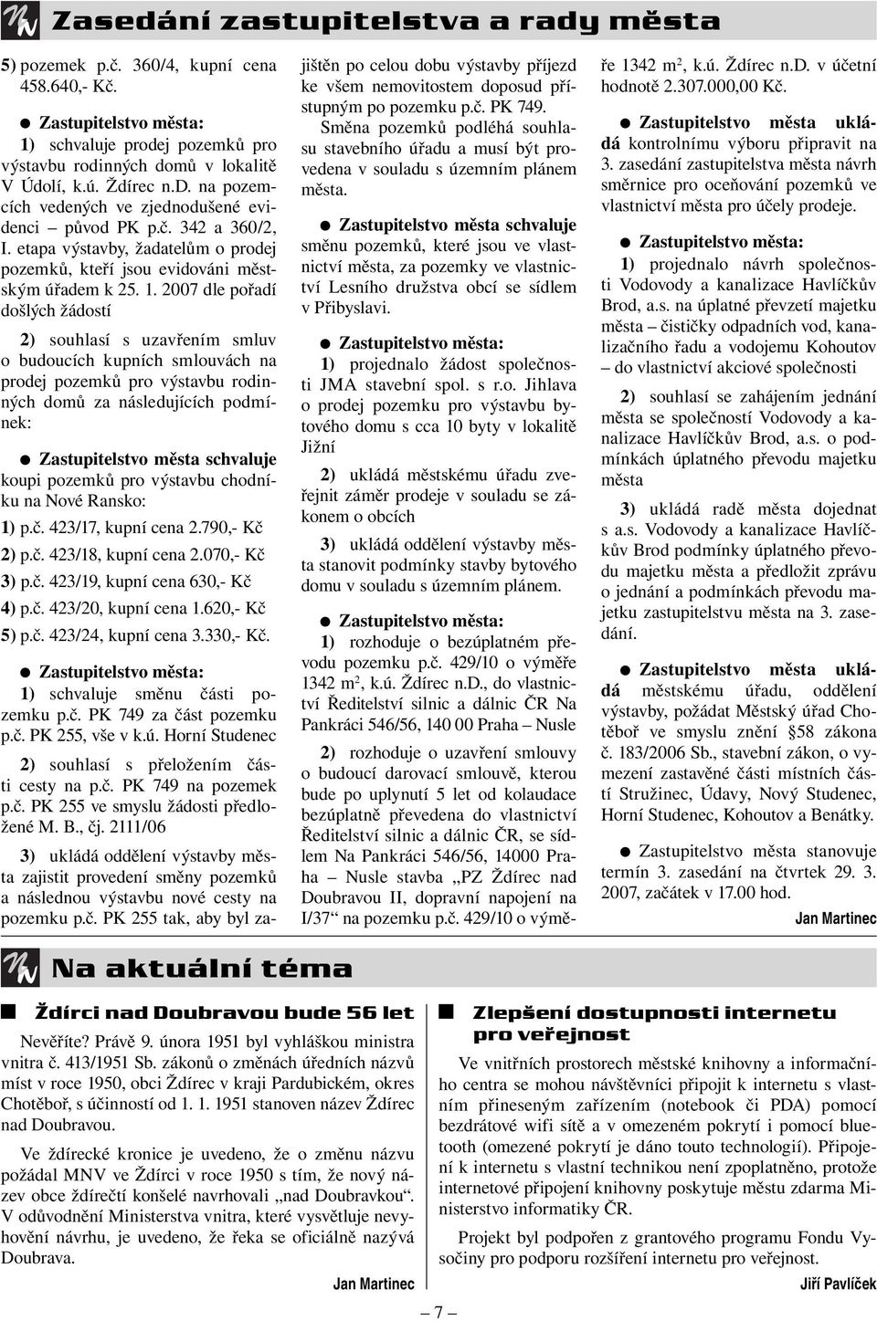 2007 dle pořadí došlých žádostí 2) souhlasí s uzavřením smluv o budoucích kupních smlouvách na prodej pozemků pro výstavbu rodinných domů za následujících podmínek: Zastupitelstvo města schvaluje