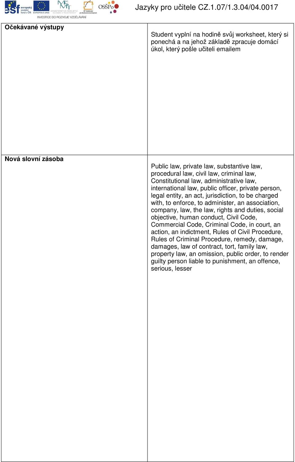 with, to enforce, to administer, an association, company, law, the law, rights and duties, social objective, human conduct, Civil Code, Commercial Code, Criminal Code, in court, an action, an