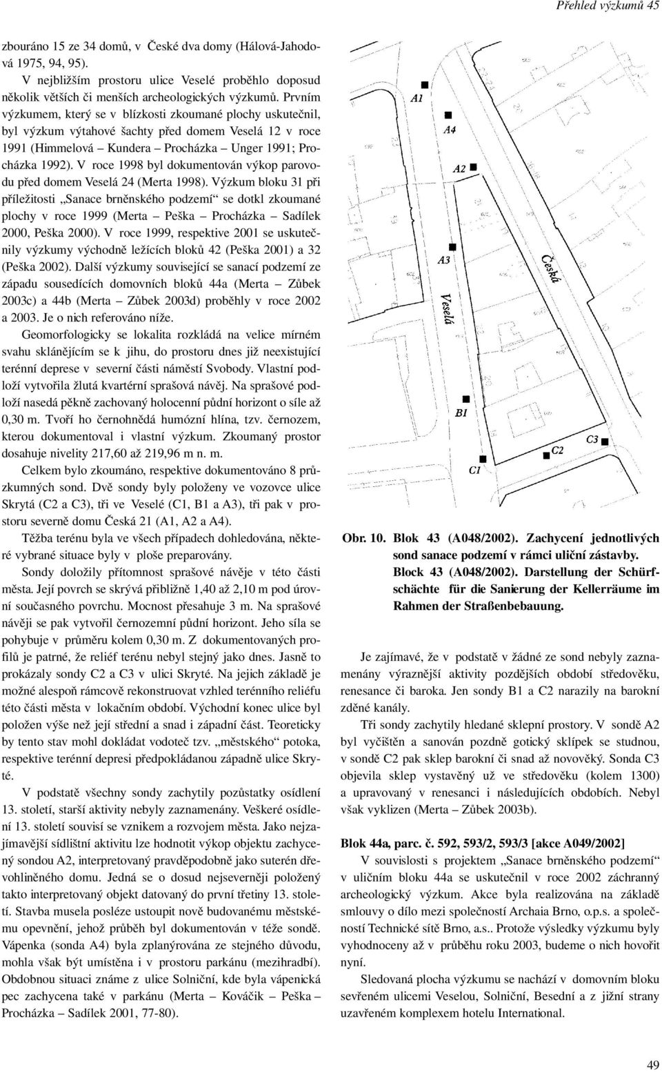 V roce 1998 byl dokumentován výkop parovodu před domem Veselá 24 (Merta 1998).