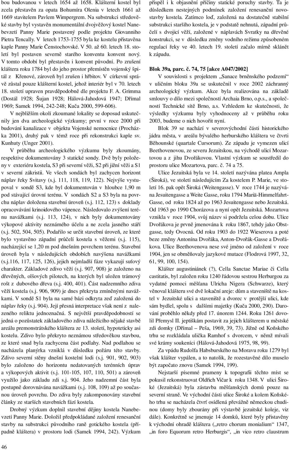 V letech 1753-1755 byla ke kostelu přistavěna kaple Panny Marie Čenstochovské. V 50. až 60. letech 18. století byl postaven severně starého konventu konvent nový.