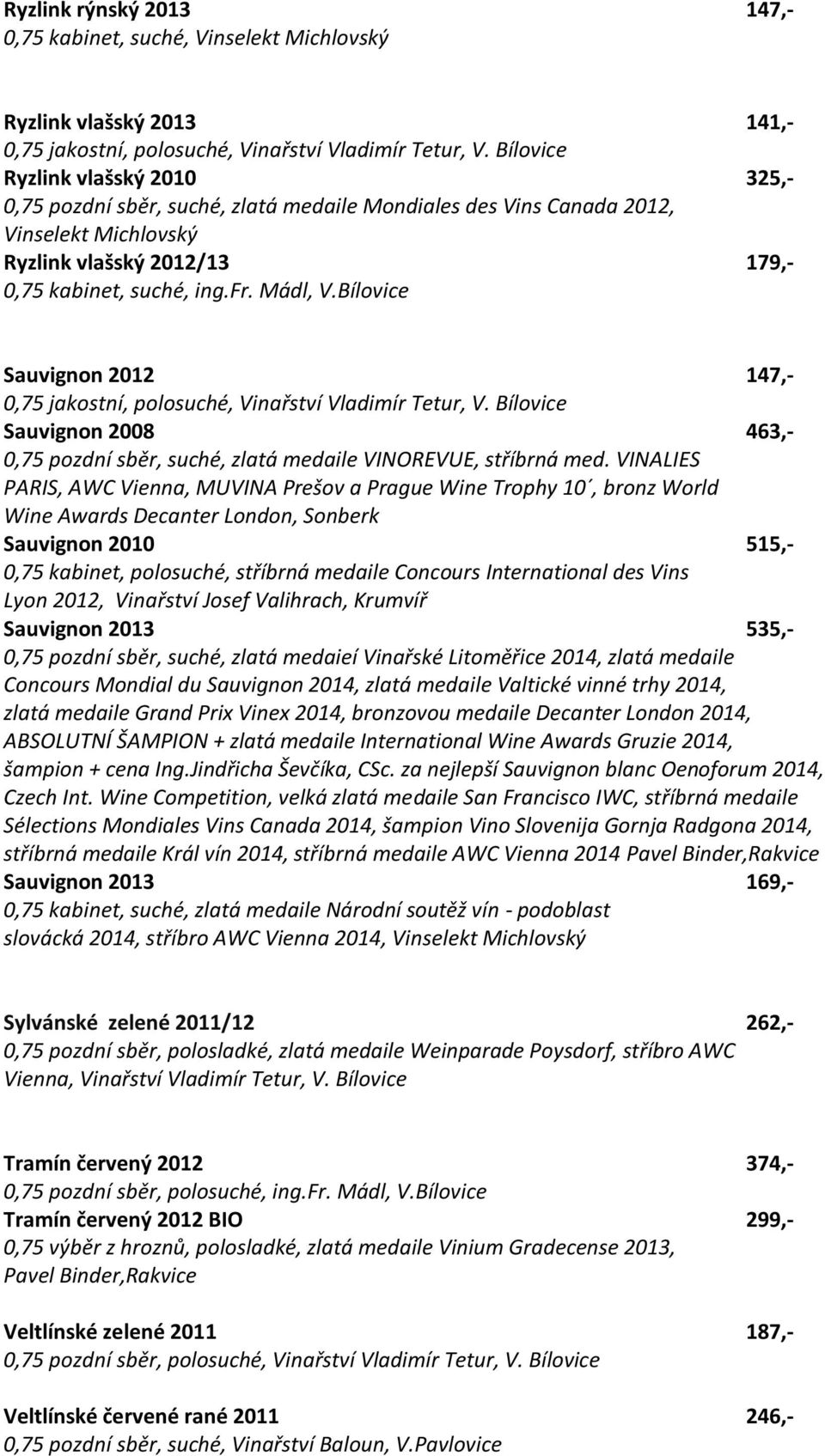 Bílovice Sauvignon 2012 147,- 0,75 jakostní, polosuché, Vinařství Vladimír Tetur, V. Bílovice Sauvignon 2008 463,- 0,75 pozdní sběr, suché, zlatá medaile VINOREVUE, stříbrná med.