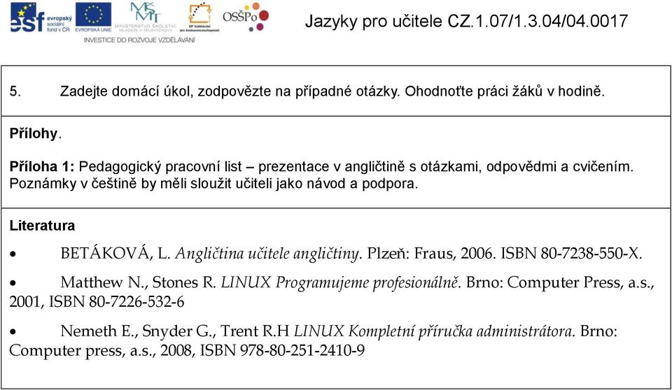 Poznámky v češtině by měli sloužit učiteli jako návod a podpora. Literatura BETÁKOVÁ, L. Angličtina učitele angličtiny. Plzeň: Fraus, 2006.