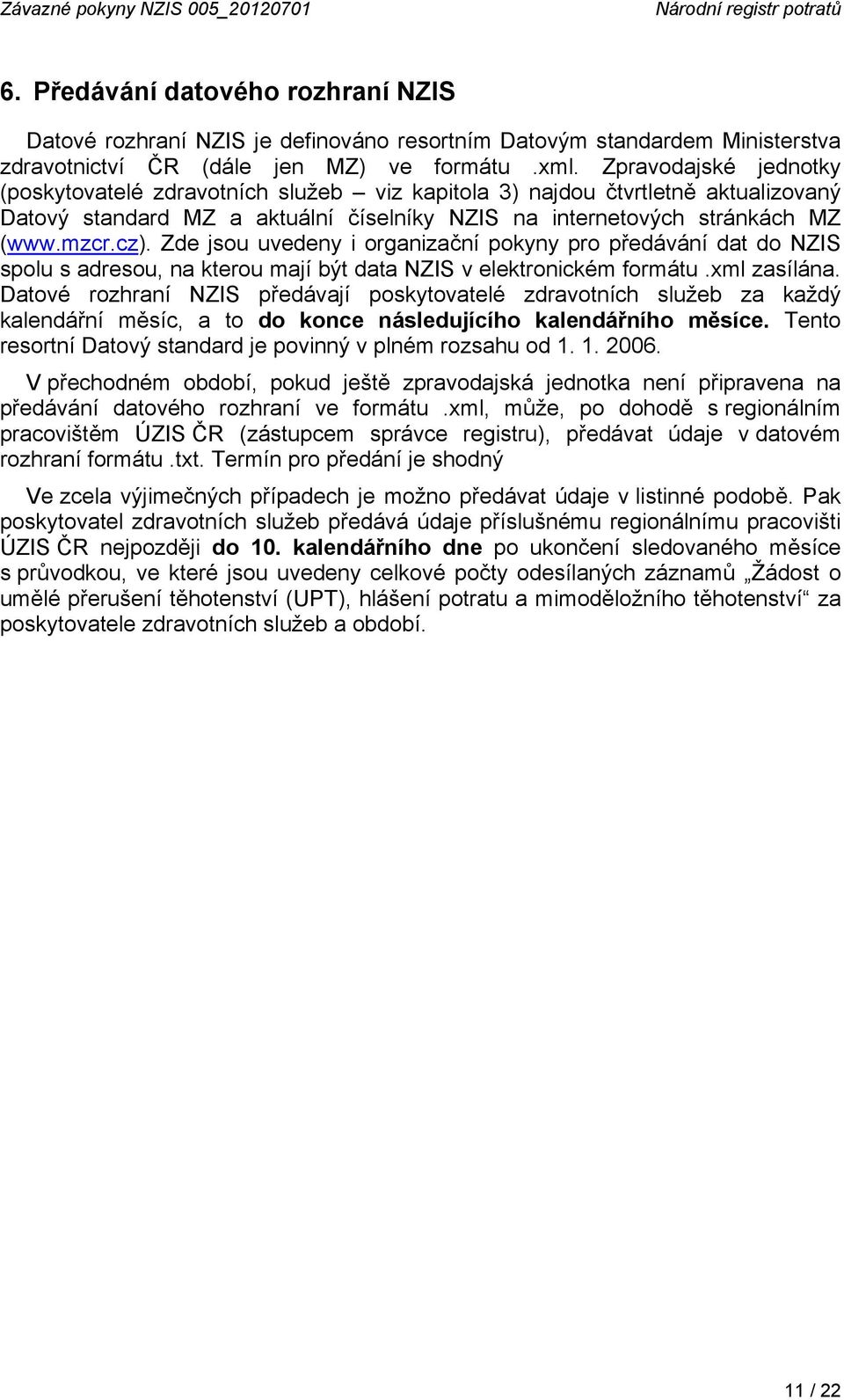 Zpravodajské jednotky (poskytovatelé zdravotních služeb viz kapitola 3) najdou čtvrtletně aktualizovaný Datový standard MZ a aktuální číselníky NZIS na internetových stránkách MZ (www.mzcr.cz).