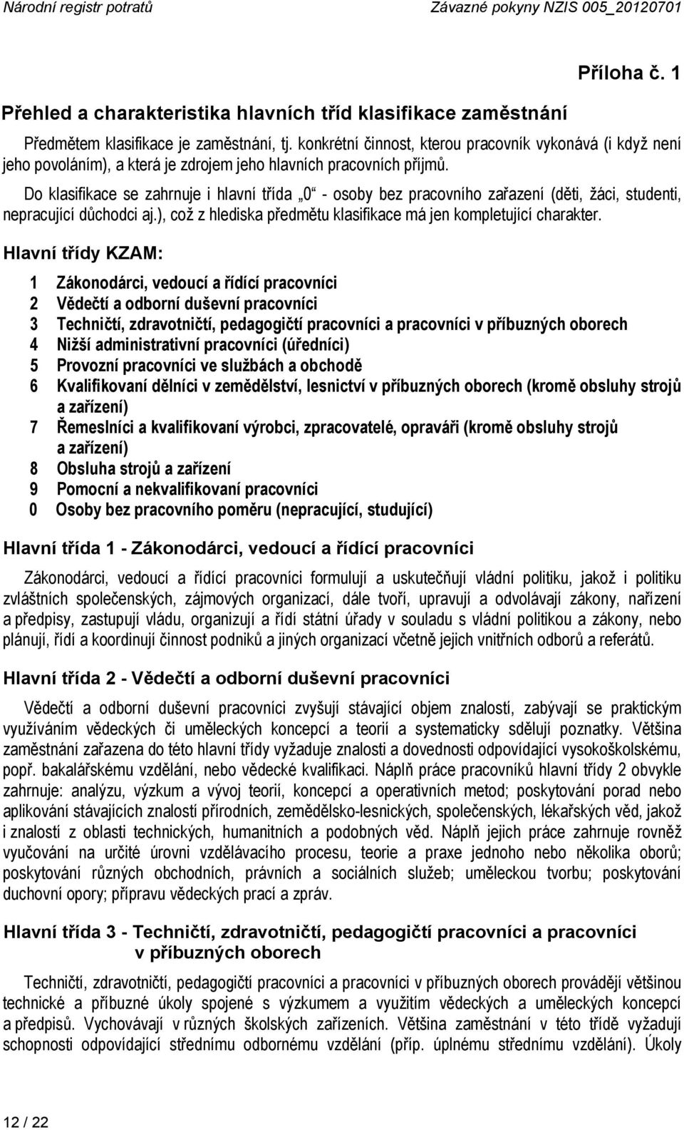 Do klasifikace se zahrnuje i hlavní třída 0 - osoby bez pracovního zařazení (děti, žáci, studenti, nepracující důchodci aj.), což z hlediska předmětu klasifikace má jen kompletující charakter.