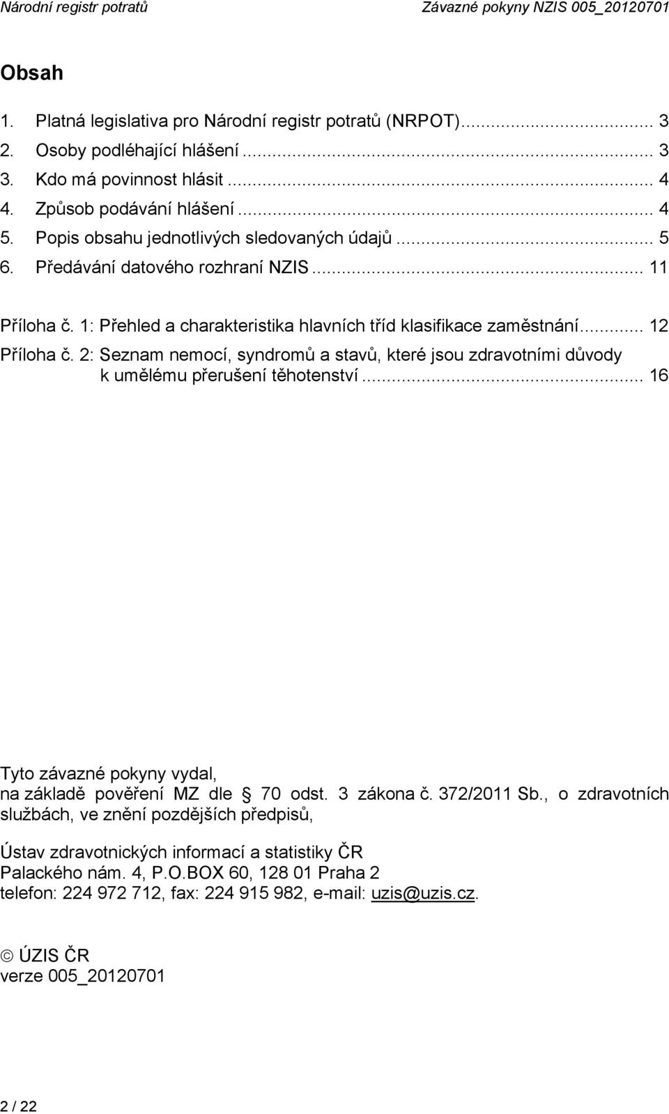 .. 12 Příloha č. 2: Seznam nemocí, syndromů a stavů, které jsou zdravotními důvody k umělému přerušení těhotenství... 16 Tyto závazné pokyny vydal, na základě pověření MZ dle 70 odst. 3 zákona č.