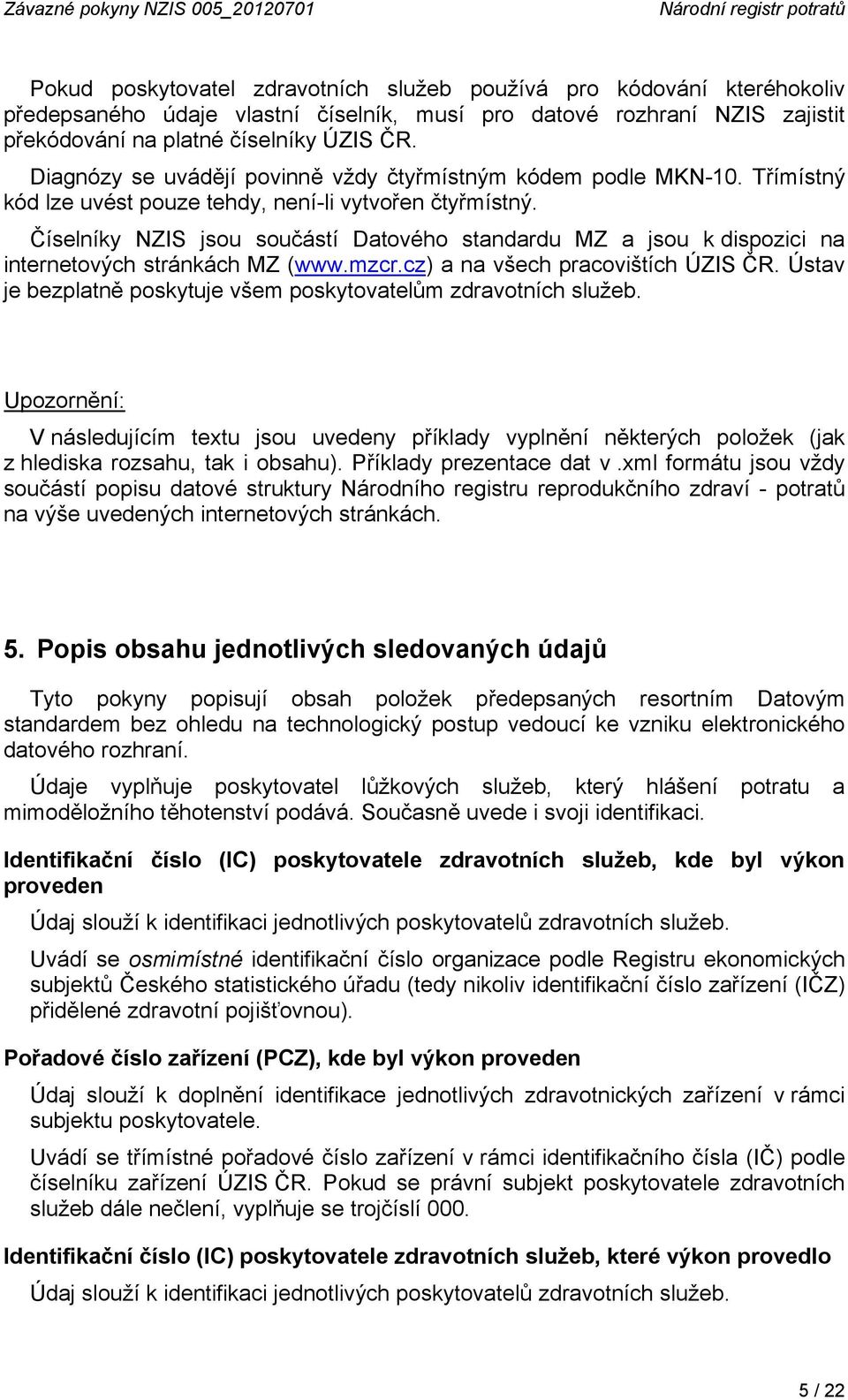 Číselníky NZIS jsou součástí Datového standardu MZ a jsou k dispozici na internetových stránkách MZ (www.mzcr.cz) a na všech pracovištích ÚZIS ČR.