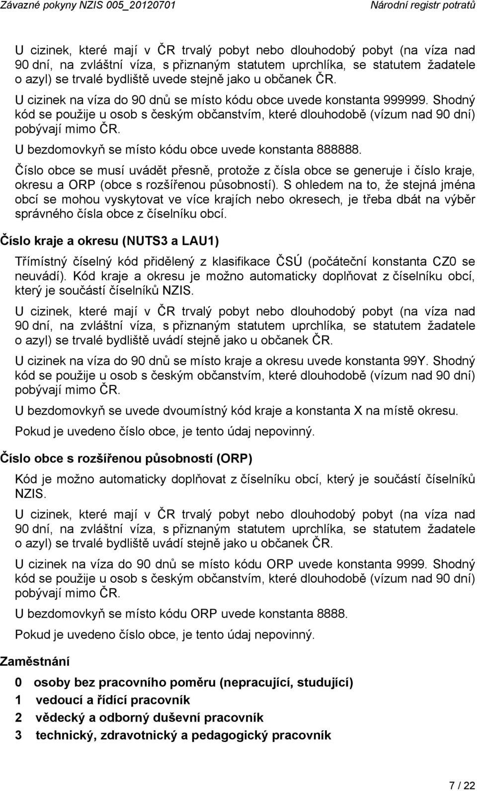 Shodný kód se použije u osob s českým občanstvím, které dlouhodobě (vízum nad 90 dní) pobývají mimo ČR. U bezdomovkyň se místo kódu obce uvede konstanta 888888.