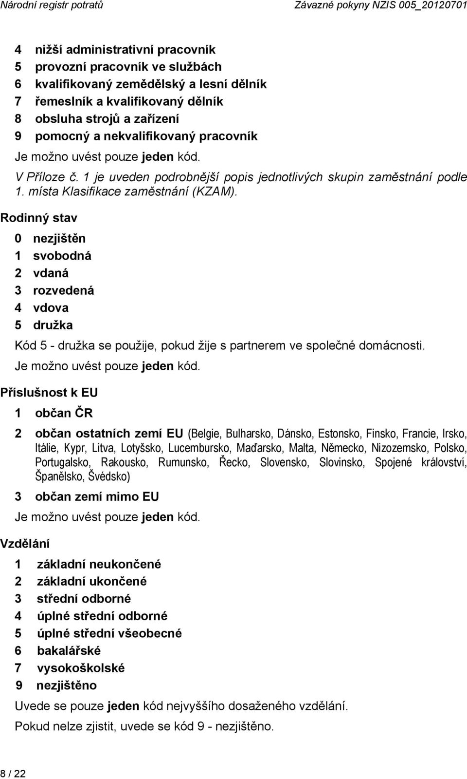místa Klasifikace zaměstnání (KZAM). Rodinný stav 0 nezjištěn 1 svobodná 2 vdaná 3 rozvedená 4 vdova 5 družka Kód 5 - družka se použije, pokud žije s partnerem ve společné domácnosti.