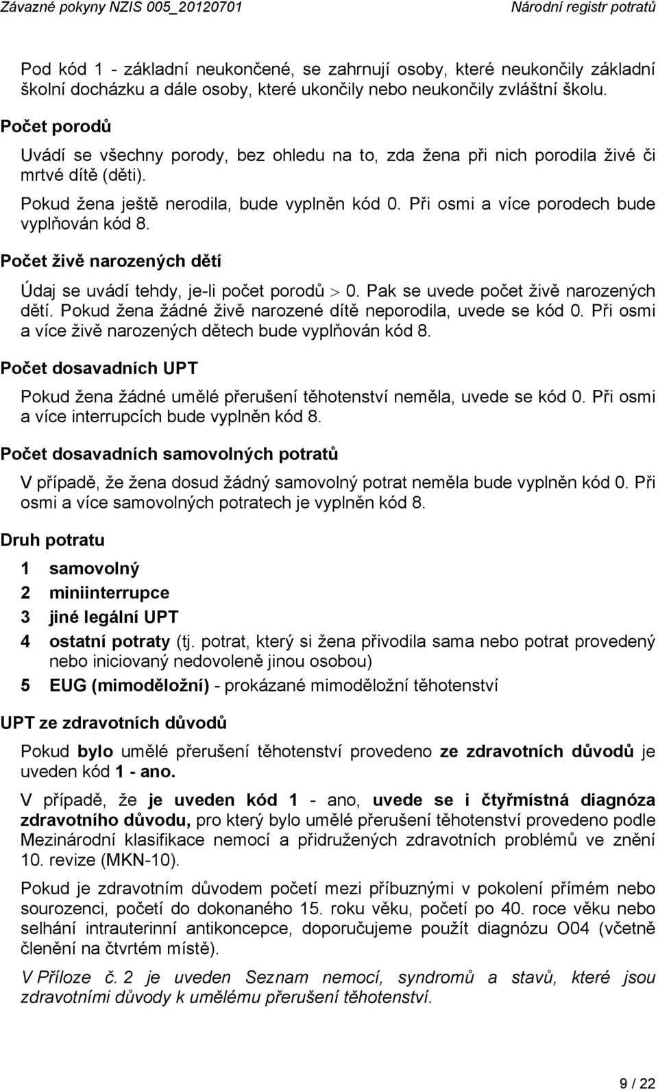 Při osmi a více porodech bude vyplňován kód 8. Počet živě narozených dětí Údaj se uvádí tehdy, je-li počet porodů 0. Pak se uvede počet živě narozených dětí.