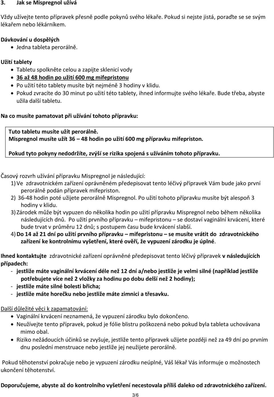 Užití tablety Tabletu spolkněte celou a zapijte sklenicí vody 36 až 48 hodin po užití 600 mg mifepristonu Po užití této tablety musíte být nejméně 3 hodiny v klidu.