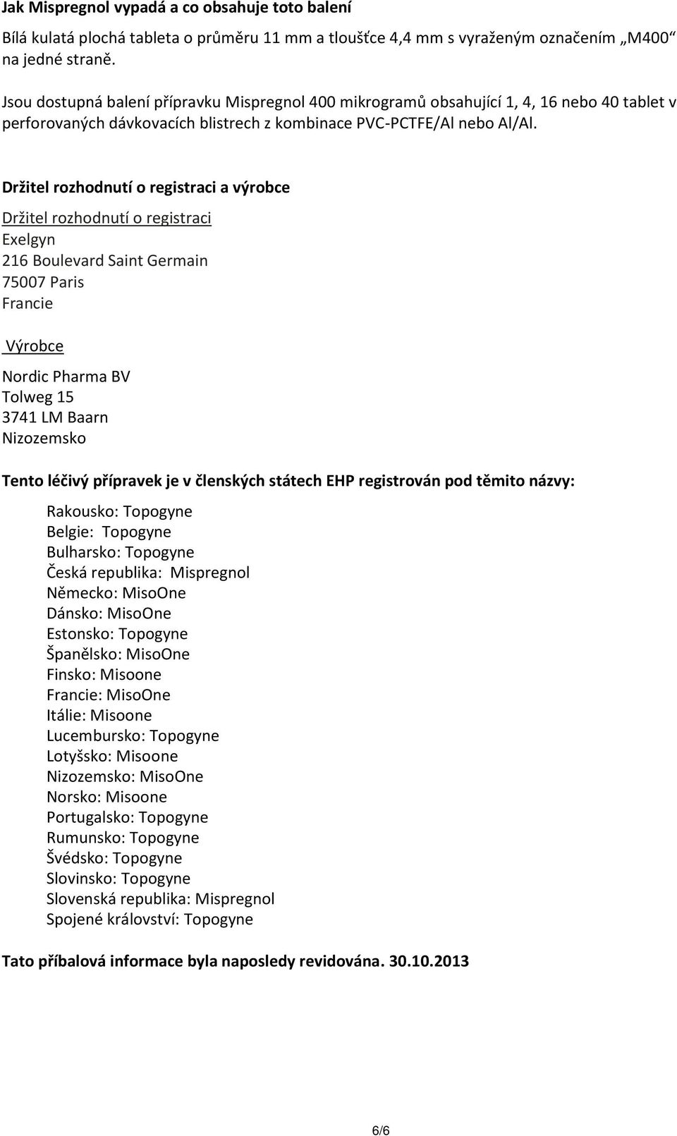 Držitel rozhodnutí o registraci a výrobce Držitel rozhodnutí o registraci Exelgyn 216 Boulevard Saint Germain 75007 Paris Francie Výrobce Nordic Pharma BV Tolweg 15 3741 LM Baarn Nizozemsko Tento