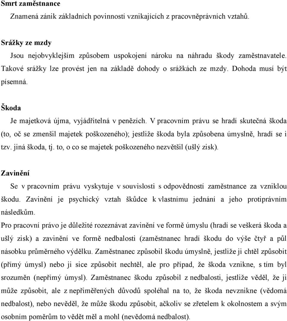 V pracovním právu se hradí skutečná škoda (to, oč se zmenšil majetek poškozeného); jestliţe škoda byla způsobena úmyslně, hradí se i tzv. jiná škoda, tj.