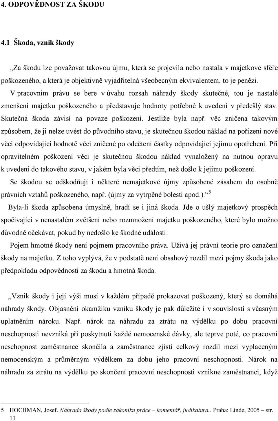 V pracovním právu se bere v úvahu rozsah náhrady škody skutečné, tou je nastalé zmenšení majetku poškozeného a představuje hodnoty potřebné k uvedení v předešlý stav.