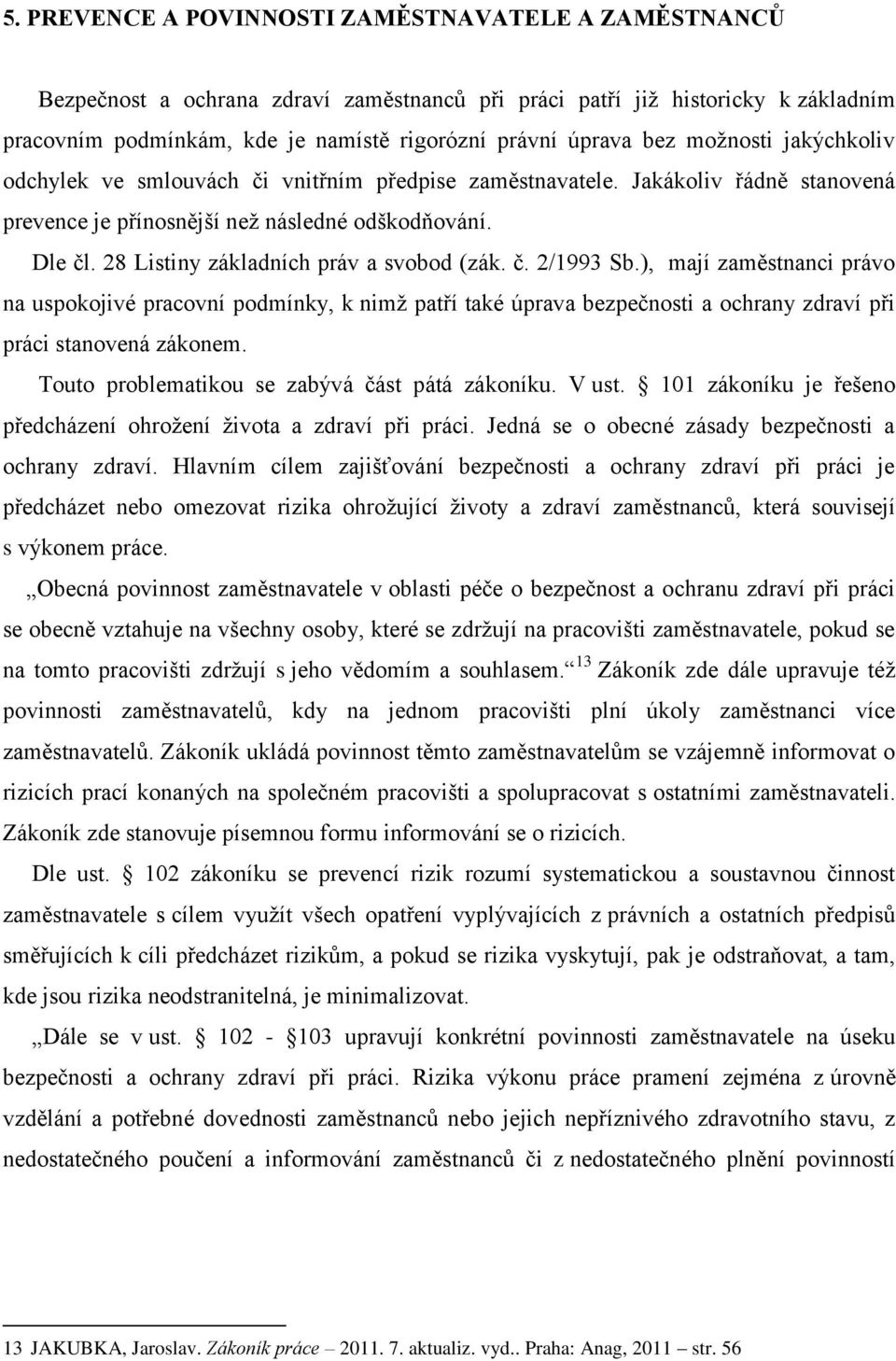 28 Listiny základních práv a svobod (zák. č. 2/1993 Sb.), mají zaměstnanci právo na uspokojivé pracovní podmínky, k nimţ patří také úprava bezpečnosti a ochrany zdraví při práci stanovená zákonem.