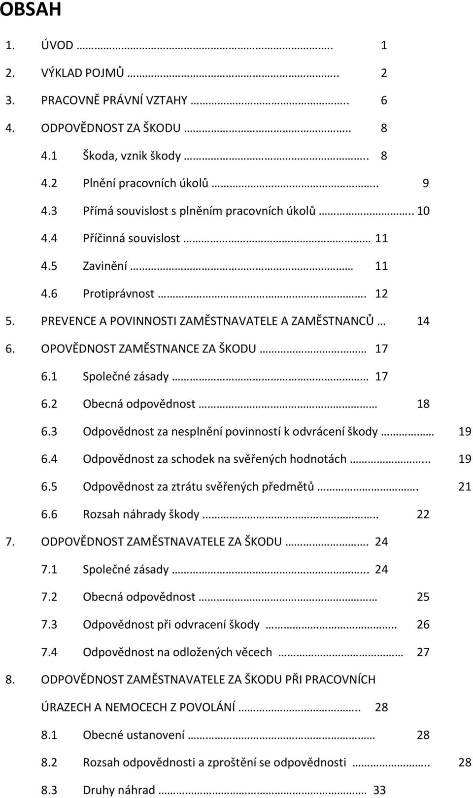 OPOVĚDNOST ZAMĚSTNANCE ZA ŠKODU 17 6.1 Společné zásady 17 6.2 Obecná odpovědnost 18 6.3 Odpovědnost za nesplnění povinností k odvrácení škody 19 6.4 Odpovědnost za schodek na svěřených hodnotách.