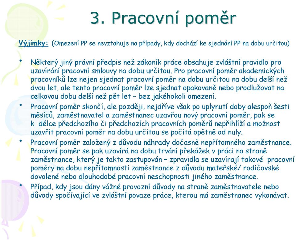 Pro pracovní poměr akademických pracovníků lze nejen sjednat pracovní poměr na dobu určitou na dobu delší než dvou let, ale tento pracovní poměr lze sjednat opakovaně nebo prodlužovat na celkovou