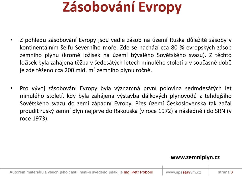 Z těchto ložisek byla zahájena těžba v šedesátých letech minulého století a v současné době je zde těženo cca 200 mld. m 3 zemního plynu ročně.