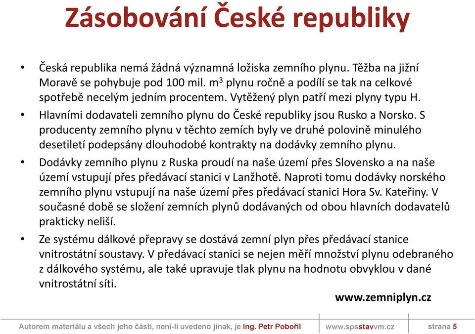 S producenty zemního plynu v těchto zemích byly ve druhé polovině minulého desetiletí podepsány dlouhodobé kontrakty na dodávky zemního plynu.