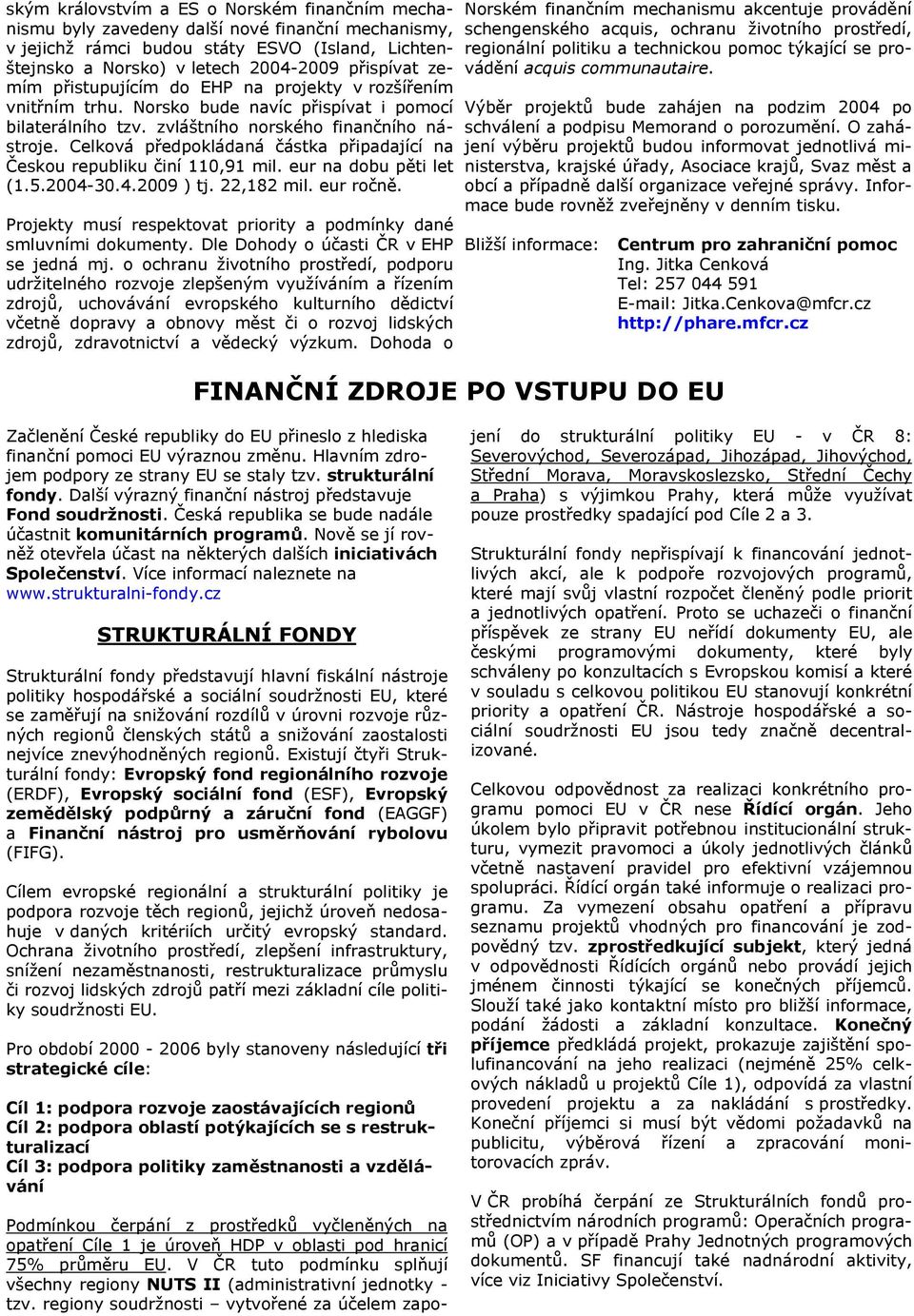 Celková předpokládaná částka připadající na Českou republiku činí 110,91 mil. eur na dobu pěti let (1.5.2004-30.4.2009 ) tj. 22,182 mil. eur ročně.