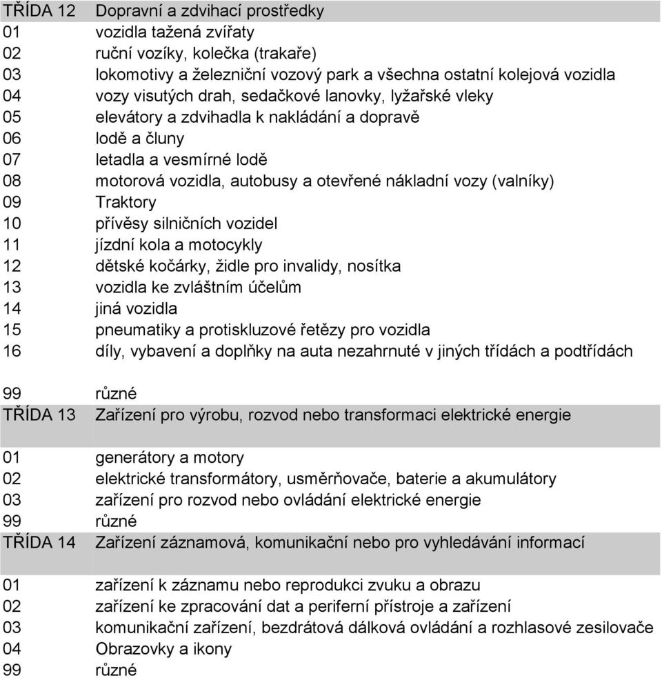 Traktory 10 přívěsy silničních vozidel 11 jízdní kola a motocykly 12 dětské kočárky, židle pro invalidy, nosítka 13 vozidla ke zvláštním účelům 14 jiná vozidla 15 pneumatiky a protiskluzové řetězy