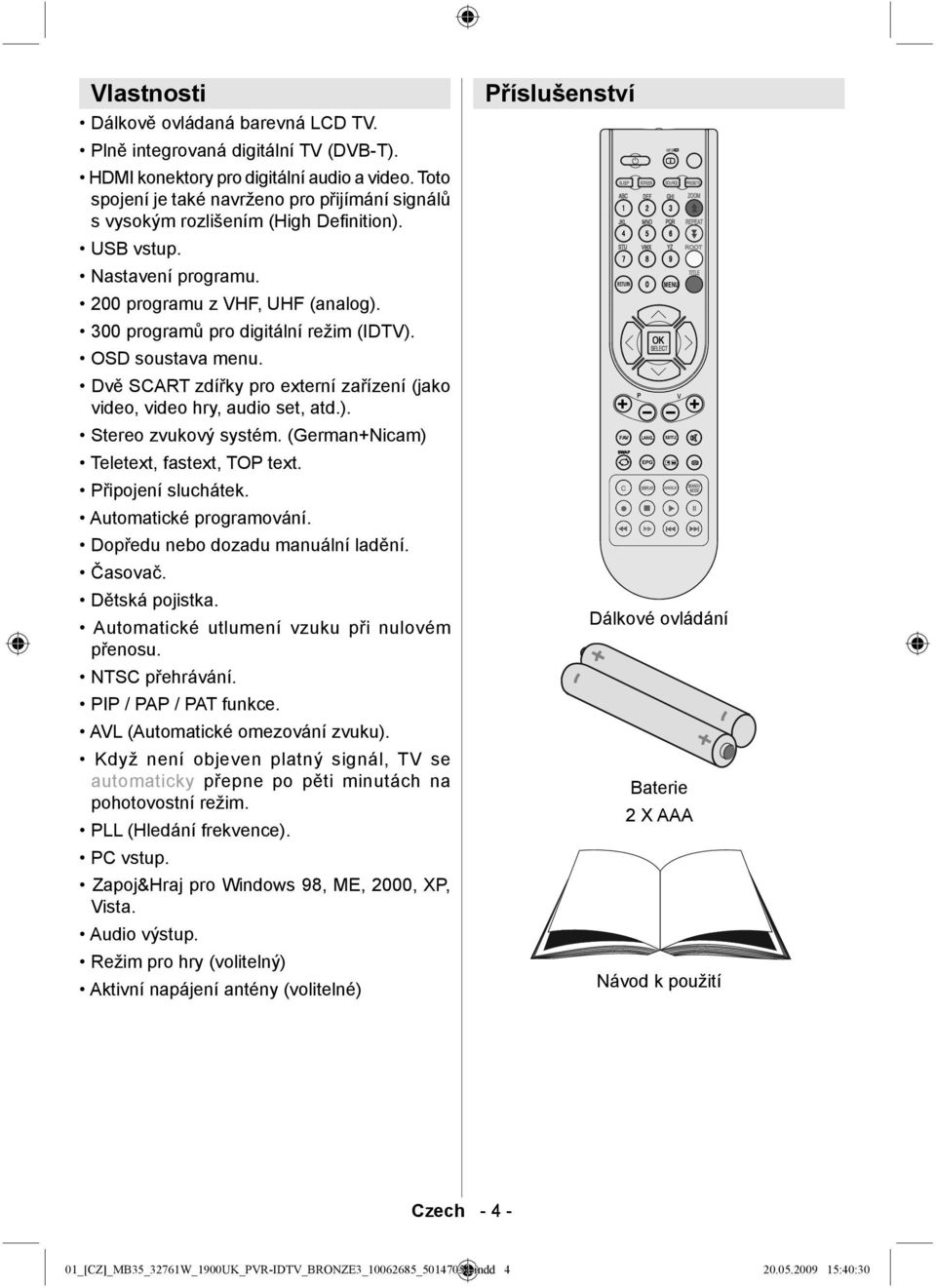 OSD soustava menu. Dvě SCART zdířky pro externí zařízení (jako video, video hry, audio set, atd.). Stereo zvukový systém. (German+Nicam) Teletext, fastext, TOP text. Připojení sluchátek.