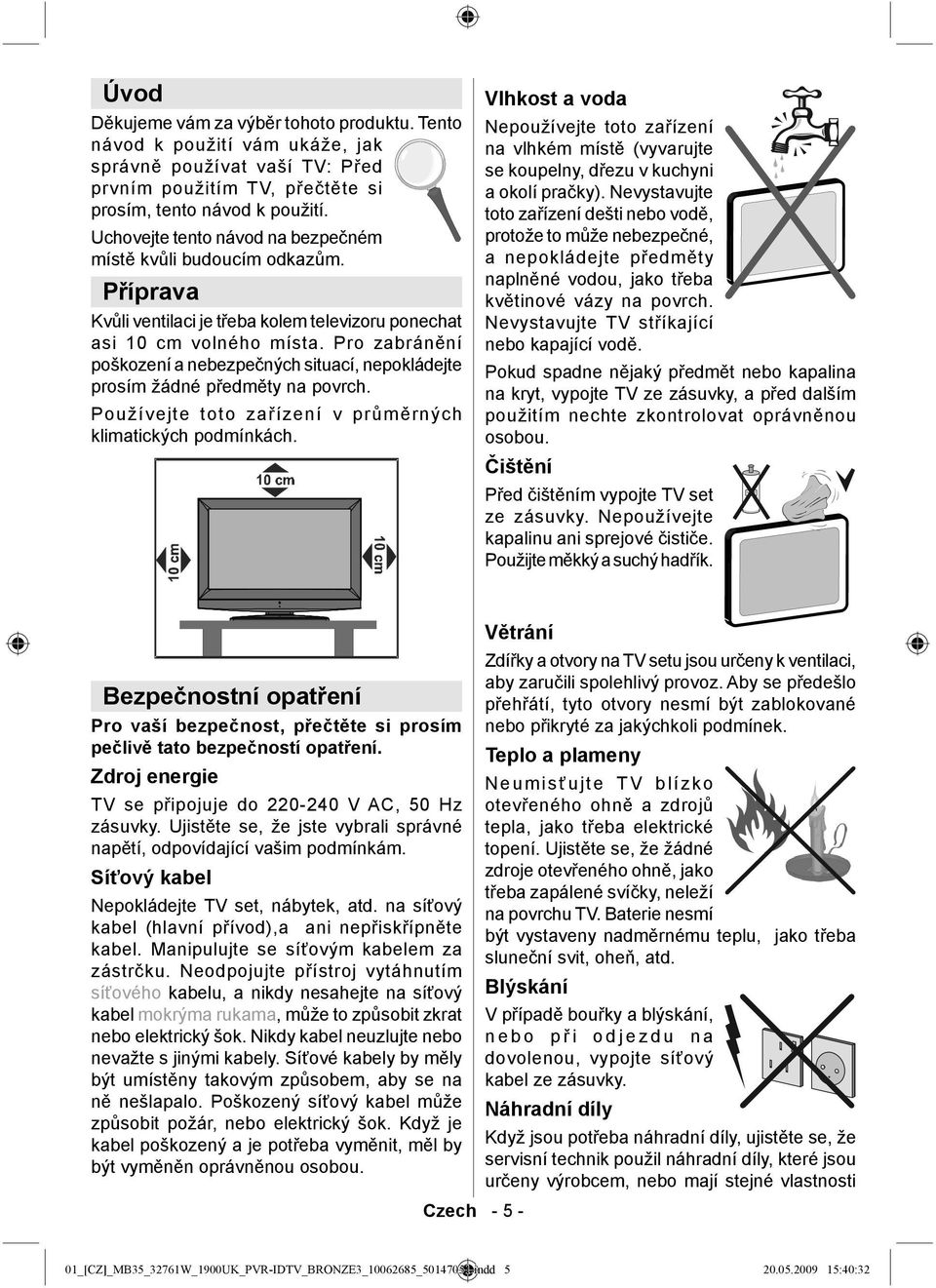 Pro zabránění poškození a nebezpečných situací, nepokládejte prosím žádné předměty na povrch. Používejte toto zařízení v průměrných klimatických podmínkách.