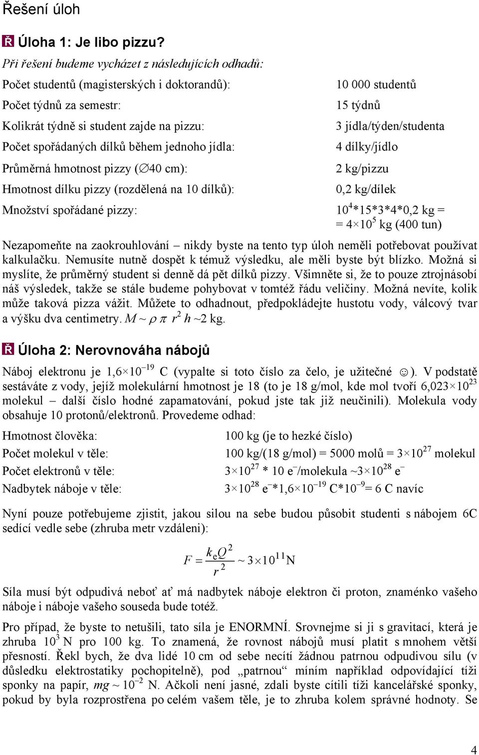 jídla/týden/studenta Počet spořádaných dílků během jednoho jídla: 4 dílky/jídlo Průměrná hmotnost pizzy 40 cm): kg/pizzu Hmotnost dílku pizzy rozdělená na 10 dílků): 0, kg/dílek Množství spořádané