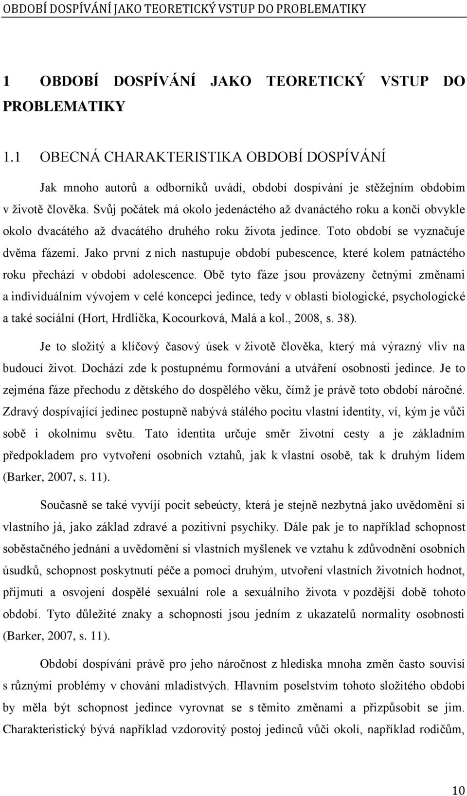 Svůj počátek má okolo jedenáctého až dvanáctého roku a končí obvykle okolo dvacátého až dvacátého druhého roku života jedince. Toto období se vyznačuje dvěma fázemi.