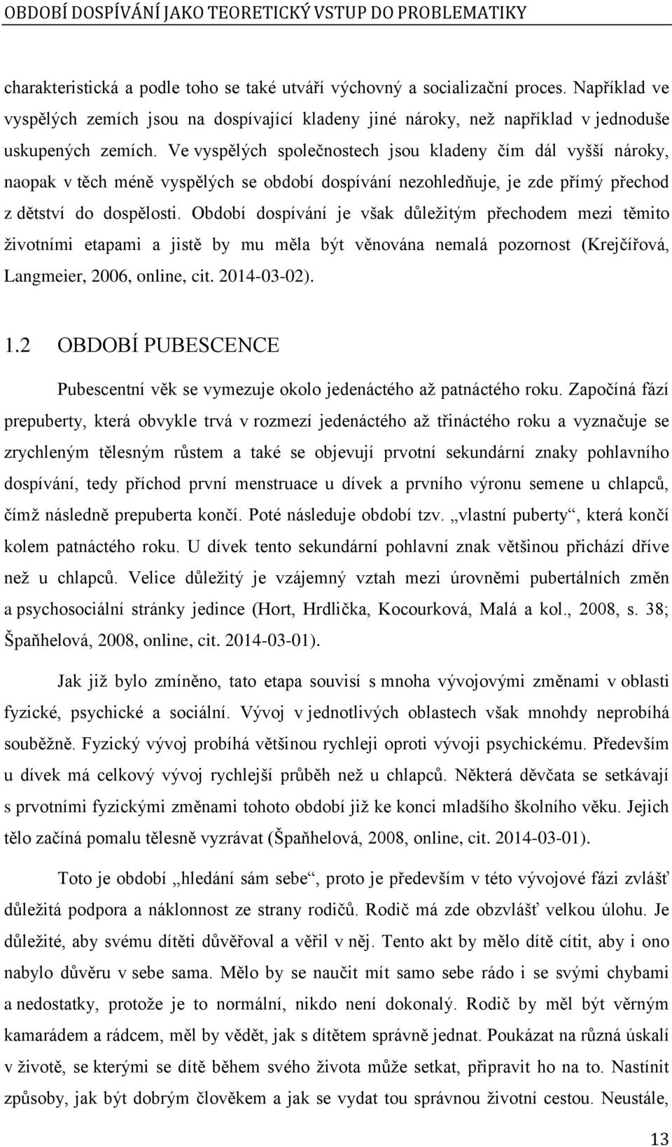 Ve vyspělých společnostech jsou kladeny čím dál vyšší nároky, naopak v těch méně vyspělých se období dospívání nezohledňuje, je zde přímý přechod z dětství do dospělosti.