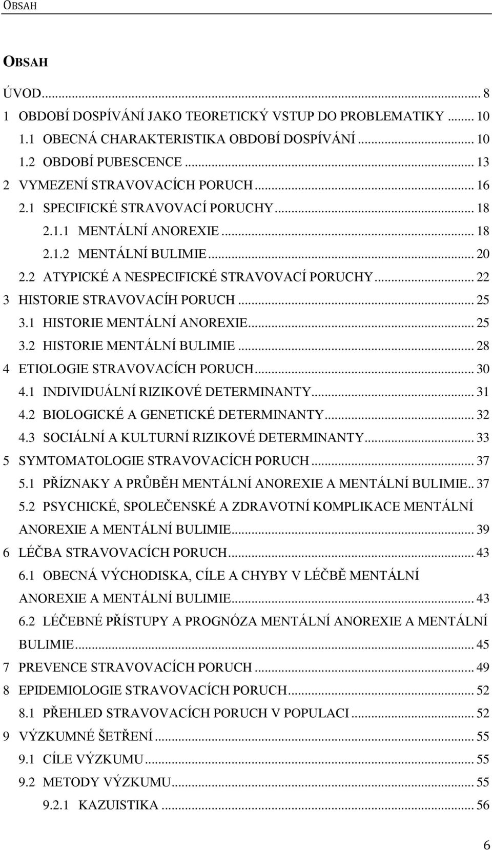 1 HISTORIE MENTÁLNÍ ANOREXIE... 25 3.2 HISTORIE MENTÁLNÍ BULIMIE... 28 4 ETIOLOGIE STRAVOVACÍCH PORUCH... 30 4.1 INDIVIDUÁLNÍ RIZIKOVÉ DETERMINANTY... 31 4.2 BIOLOGICKÉ A GENETICKÉ DETERMINANTY... 32 4.