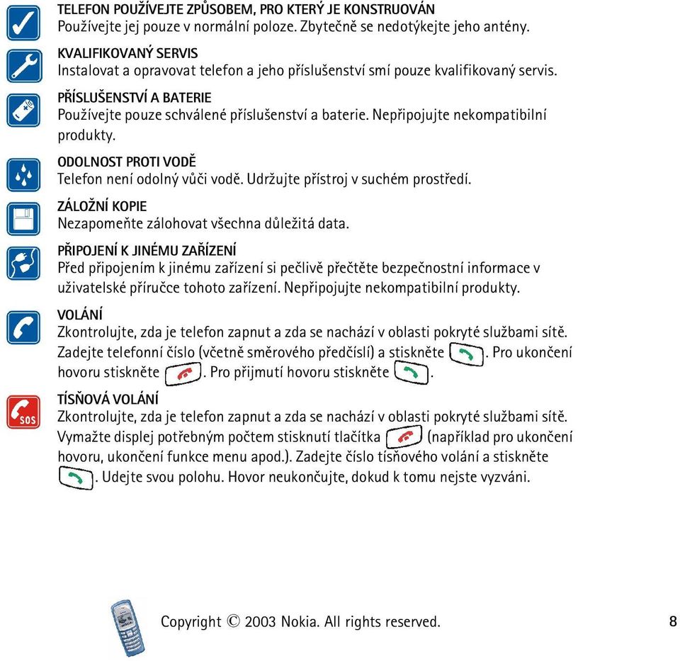 Nepøipojujte nekompatibilní produkty. ODOLNOST PROTI VODÌ Telefon není odolný vùèi vodì. Udr¾ujte pøístroj v suchém prostøedí. ZÁLO NÍ KOPIE Nezapomeòte zálohovat v¹echna dùle¾itá data.