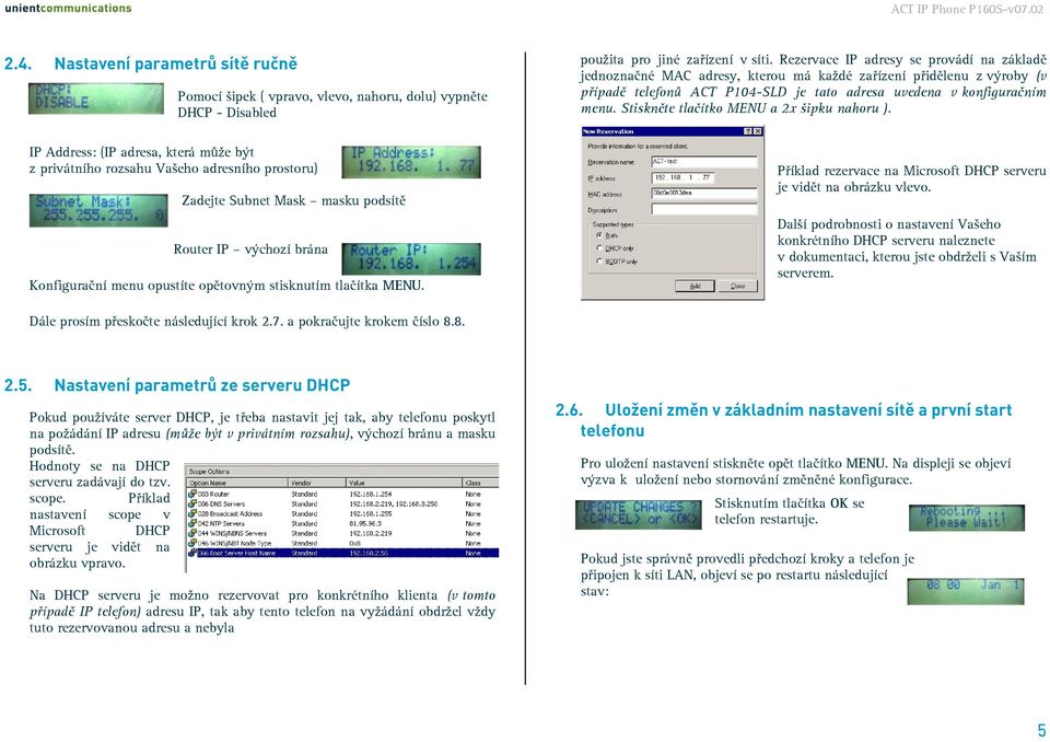 Rezervace IP adresy se provádí na základě jednoznačné MAC adresy, kterou má každé zařízení přidělenu z výroby (v případě telefonů ACT P104-SLD je tato adresa uvedena v konfiguračním menu.