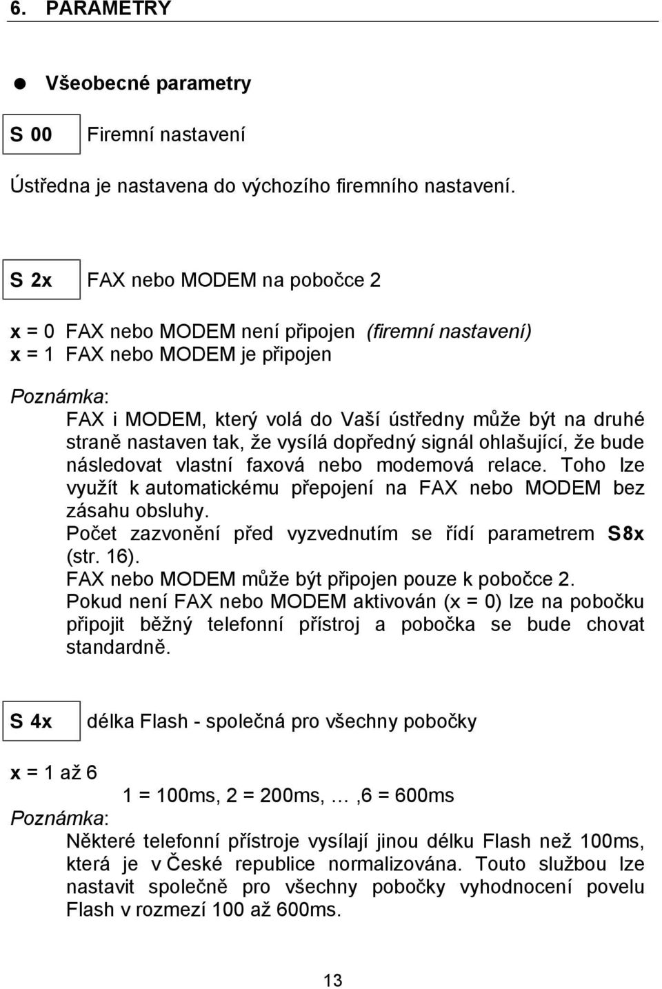 ze vysıla dopredny signa l ohlasujıcı, ze bude na sledovat vlastnı faxova nebo modemova relace. Toho lze vyuzıt k automatickčmu prepojenı na FAX nebo MODEM bez za sahu obsluhy.