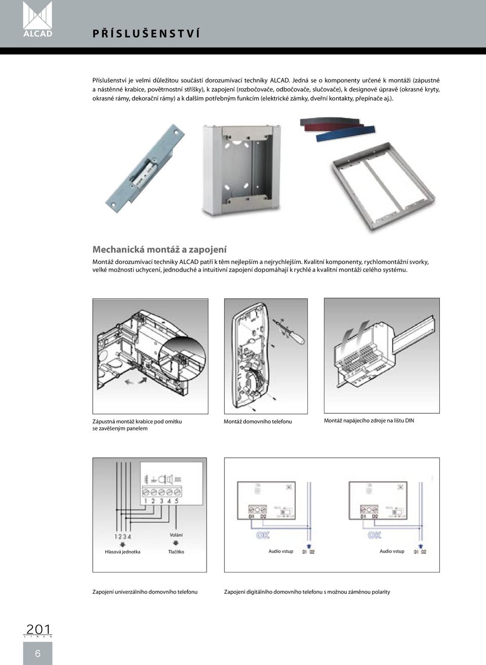 rámy) a k dalším potřebným funkcím (elektrické zámky, dveřní kontakty, přepínače aj.). Mechanická montáž a zapojení Montáž dorozumívací techniky ALCAD patří k těm nejlepším a nejrychlejším.