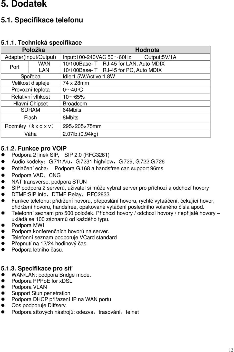 1. Technická specifikace Položka Hodnota Adapter(Input/Output) Input:100-240VAC 50~60Hz Output:5V/1A Port WAN 10/100Base- T RJ-45 for LAN, Auto MDIX LAN 10/100Base- T RJ-45 for PC, Auto MDIX Spořeba