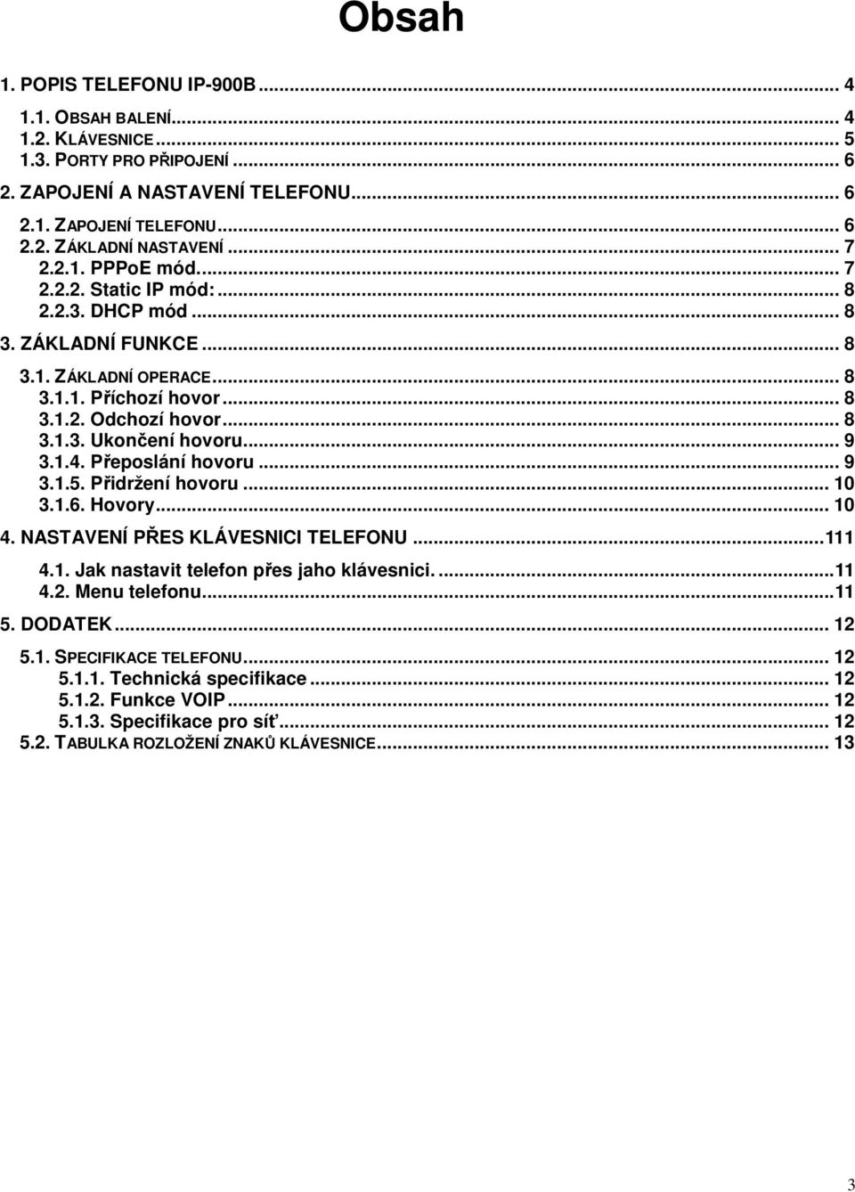 .. 9 3.1.4. Přeposlání hovoru... 9 3.1.5. Přidržení hovoru... 10 3.1.6. Hovory... 10 4. NASTAVENÍ PŘES KLÁVESNICI TELEFONU... 111 4.1. Jak nastavit telefon přes jaho klávesnici.... 11 4.2.