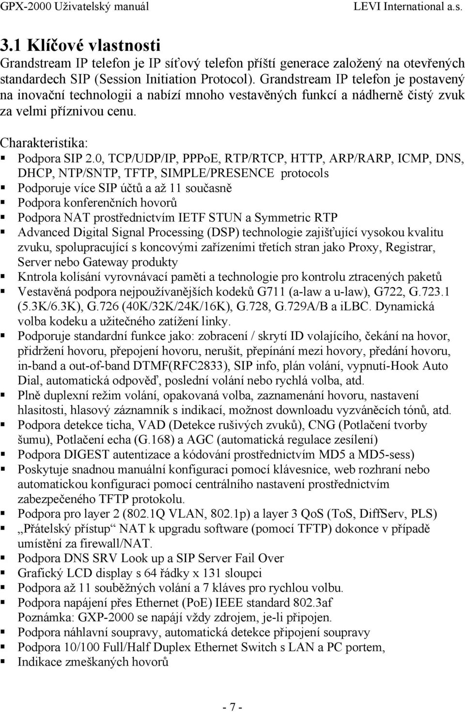 0, TCP/UDP/IP, PPPoE, RTP/RTCP, HTTP, ARP/RARP, ICMP, DNS, DHCP, NTP/SNTP, TFTP, SIMPLE/PRESENCE protocols Podporuje více SIP účtů a až 11 současně Podpora konferenčních hovorů Podpora NAT