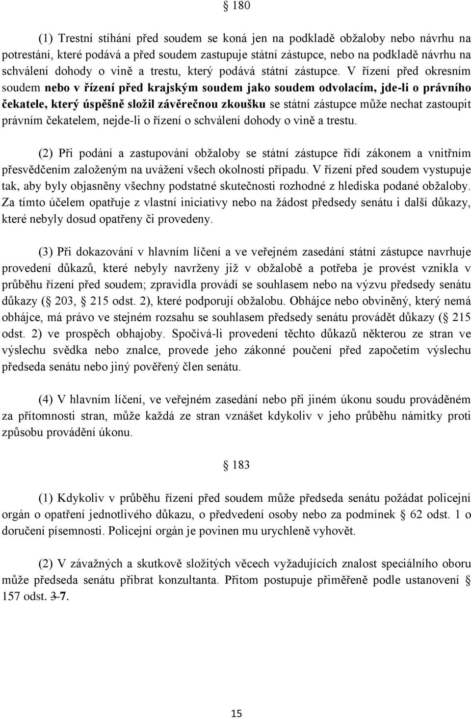 V řízení před okresním soudem nebo v řízení před krajským soudem jako soudem odvolacím, jde-li o právního čekatele, který úspěšně složil závěrečnou zkoušku se státní zástupce může nechat zastoupit