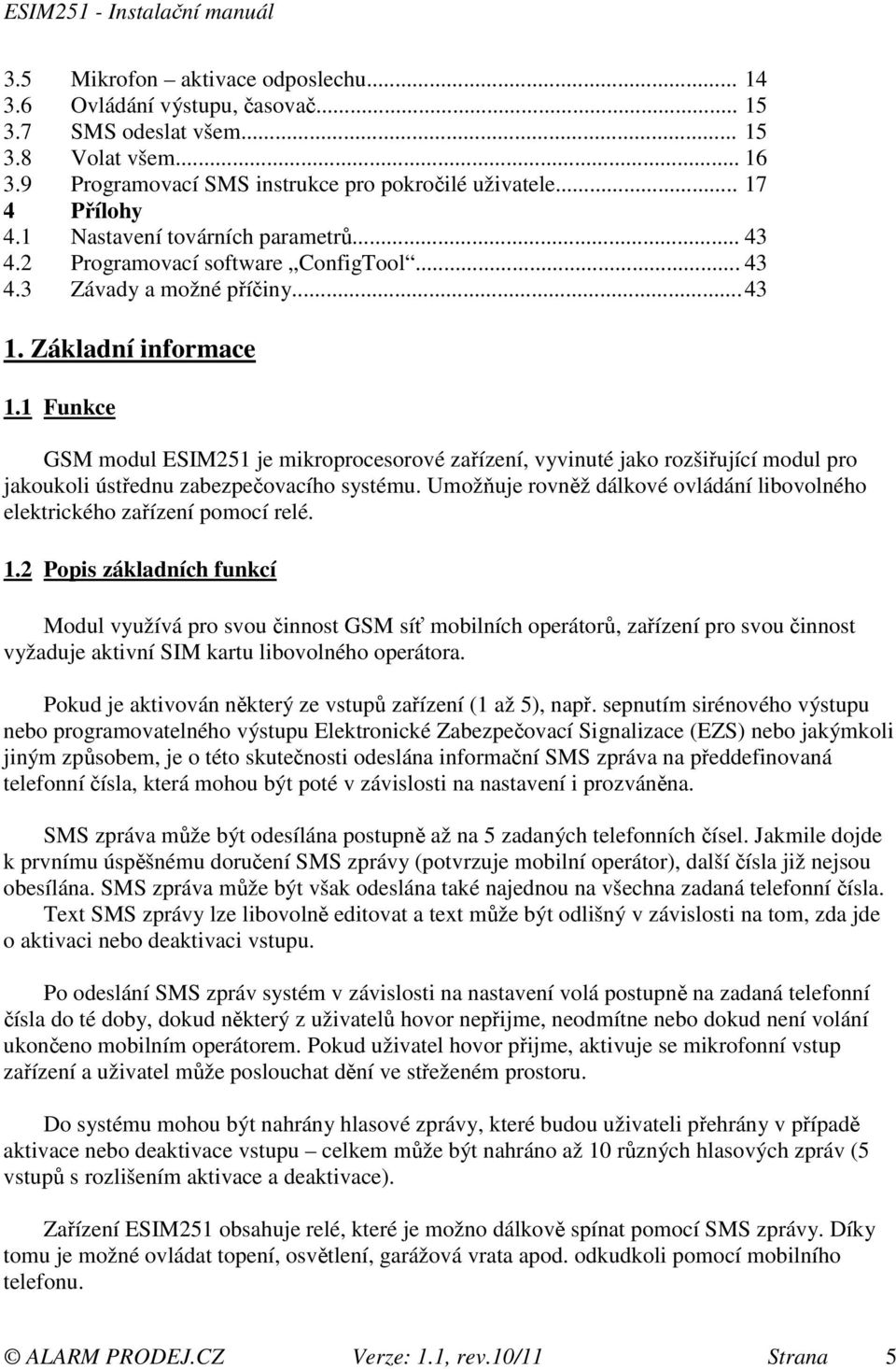 1 Funkce GSM modul ESIM251 je mikroprocesorové zařízení, vyvinuté jako rozšiřující modul pro jakoukoli ústřednu zabezpečovacího systému.