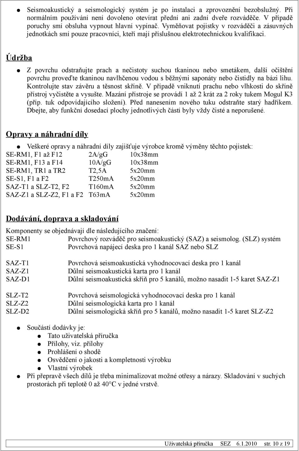 Údržba Z povrchu odstraňujte prach a nečistoty suchou tkaninou nebo smetákem, další očištění povrchu proveďte tkaninou navlhčenou vodou s běžnými saponáty nebo čistidly na bázi lihu.