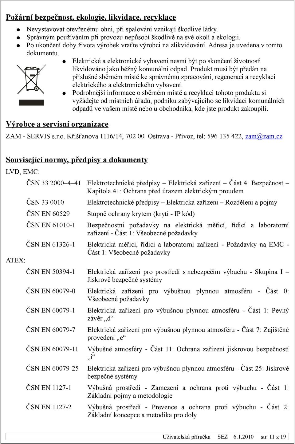 Elektrické a elektronické vybavení nesmí být po skončení životnosti likvidováno jako běžný komunální odpad.