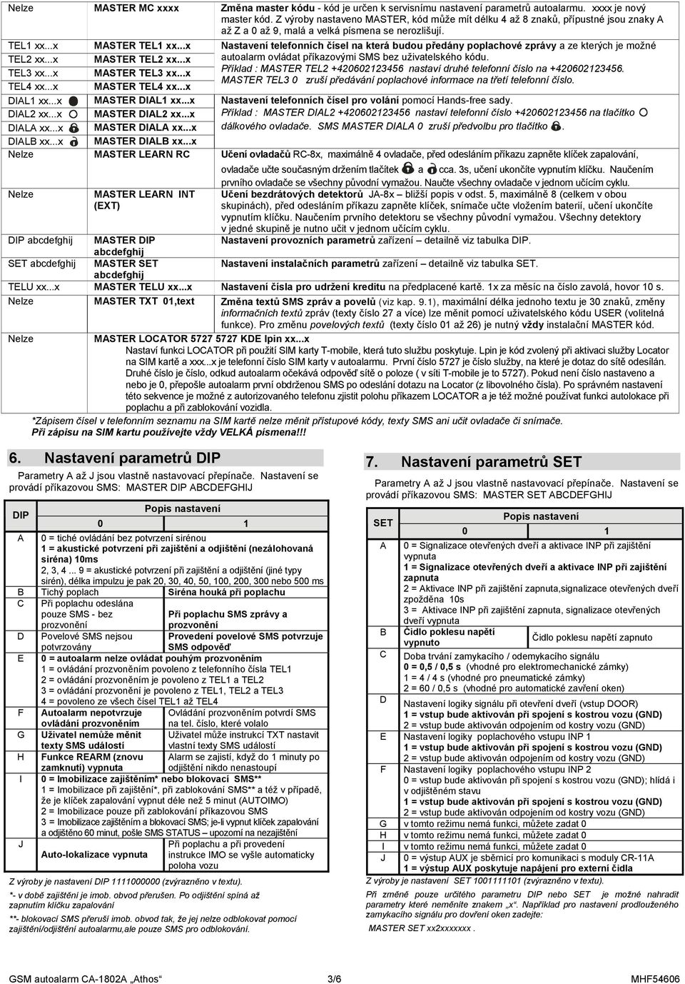 ..x Nastavení telefonních čísel na která budou předány poplachové zprávy a ze kterých je možné TEL2 xx...x MASTER TEL2 xx...x autoalarm ovládat příkazovými SMS bez uživatelského kódu. TEL3 xx.