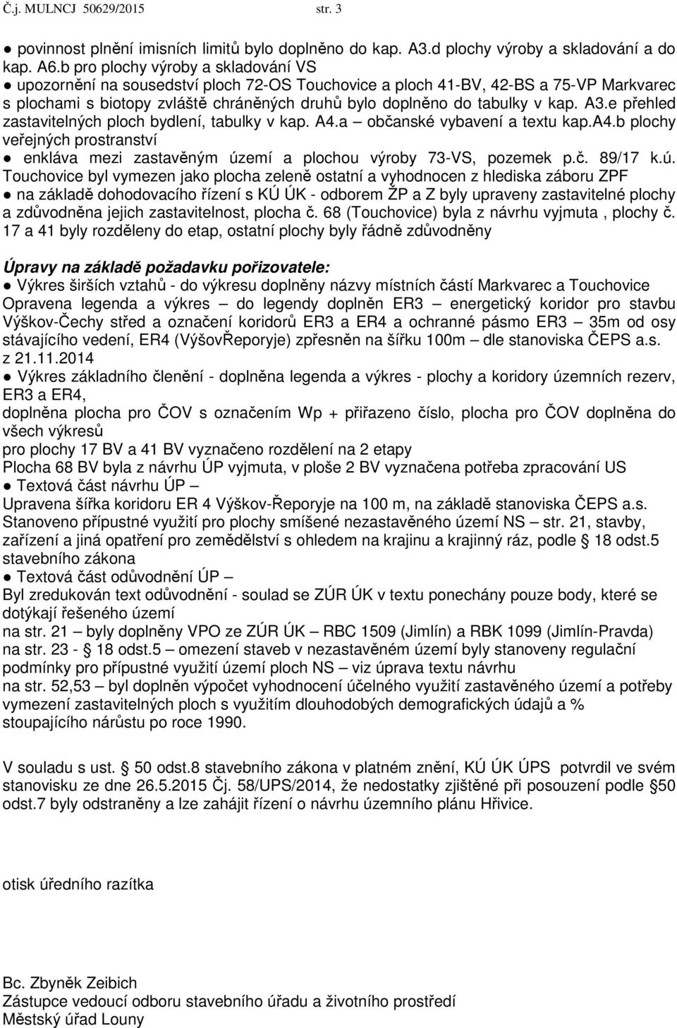 A3.e přehled zastavitelných ploch bydlení, tabulky v kap. A4.a občanské vybavení a textu kap.a4.b plochy veřejných prostranství enkláva mezi zastavěným území a plochou výroby 73-VS, pozemek p.č. 89/17 k.